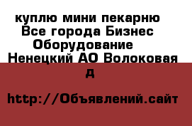 куплю мини-пекарню - Все города Бизнес » Оборудование   . Ненецкий АО,Волоковая д.